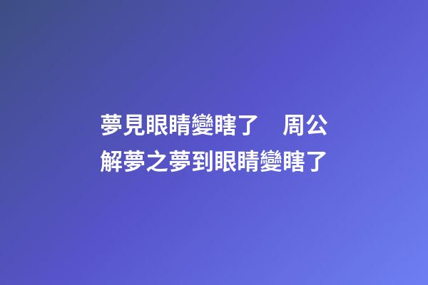 夢見眼睛變瞎了　周公解夢之夢到眼睛變瞎了
